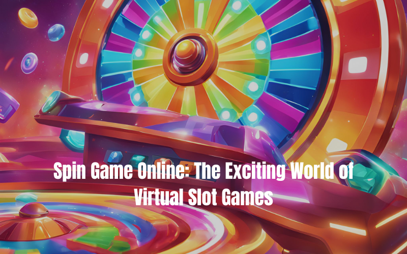 Spin Game Online: The Exciting World of Virtual Slot Games