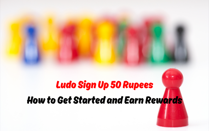 Ludo Sign Up 50 Rupees: How to Get Started and Earn Rewards